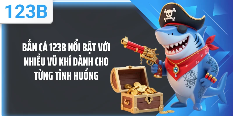 Bắn cá 123B nổi bật với nhiều vũ khí dành cho từng tình huống