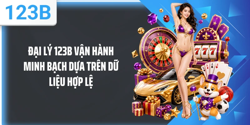 Đại lý 123B vận hành minh bạch dựa trên dữ liệu hợp lệ
