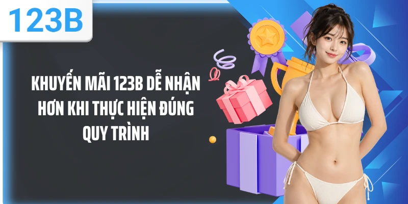 Khuyến mãi 123B dễ nhận hơn khi thực hiện đúng quy trình