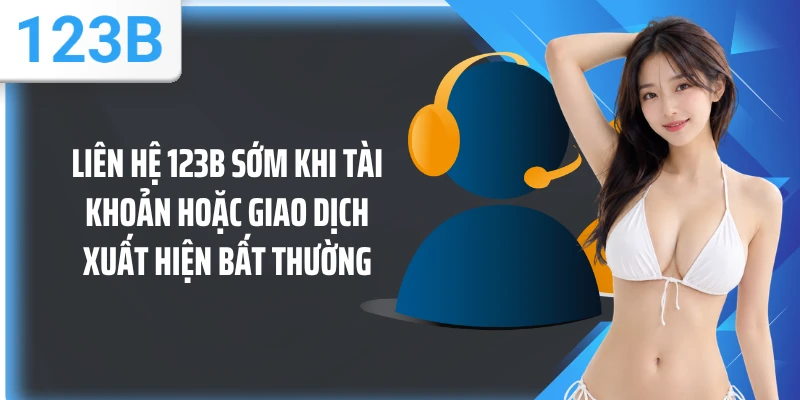 Liên hệ 123B sớm khi tài khoản hoặc giao dịch xuất hiện bất thường