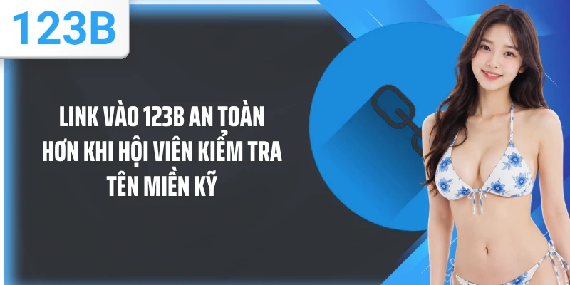 Link vào 123B an toàn hơn khi hội viên kiểm tra tên miền kỹ