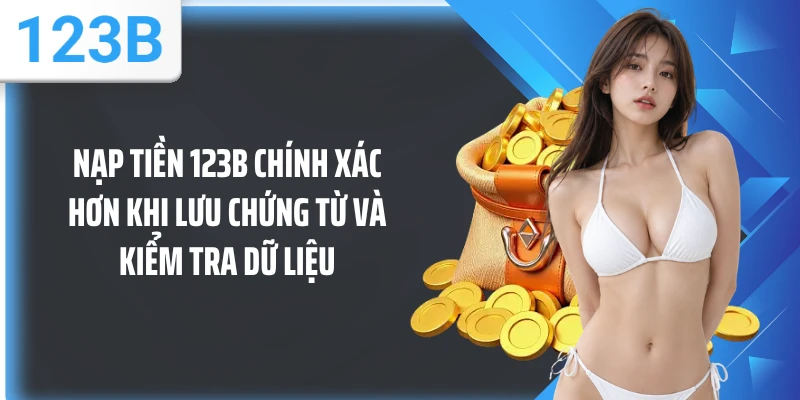 Nạp tiền 123B chính xác hơn khi lưu chứng từ và kiểm tra dữ liệu