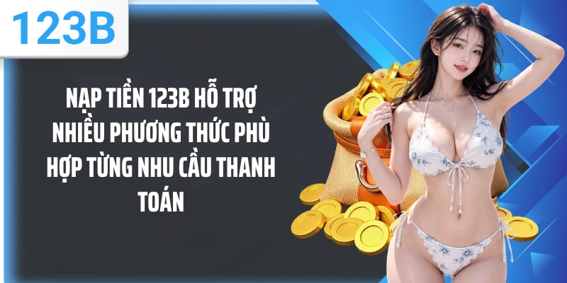 Nạp tiền 123B hỗ trợ nhiều phương thức phù hợp từng nhu cầu thanh toán