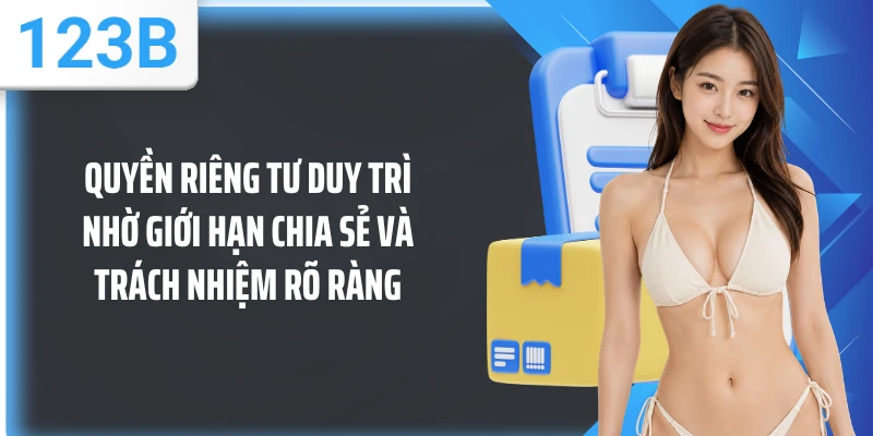 Quyền riêng tư duy trì nhờ giới hạn chia sẻ và trách nhiệm rõ ràng