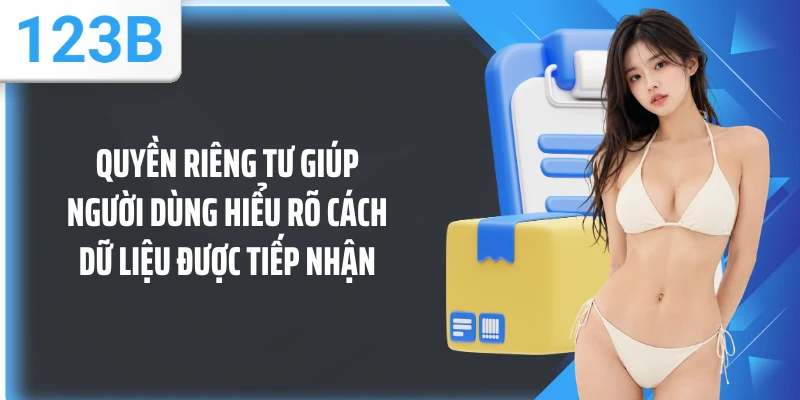 Quyền riêng tư giúp người dùng hiểu rõ cách dữ liệu được tiếp nhận