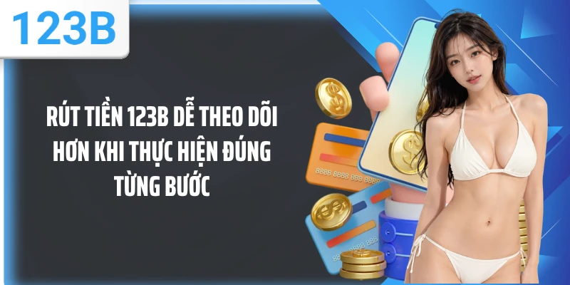 Rút tiền 123B dễ theo dõi hơn khi thực hiện đúng từng bước