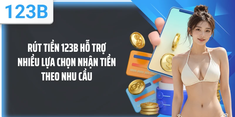 Rút tiền 123B hỗ trợ nhiều lựa chọn nhận tiền theo nhu cầu