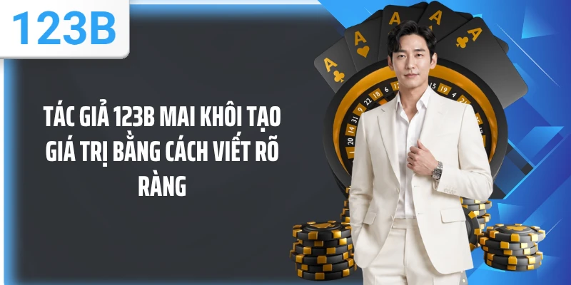 Tác giả 123B Mai Khôi tạo giá trị bằng cách viết rõ ràng