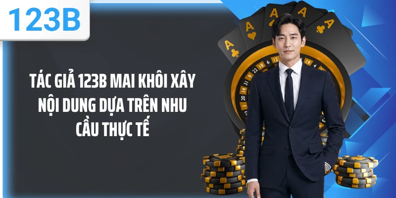 Tác giả 123B Mai Khôi xây nội dung dựa trên nhu cầu thực tế