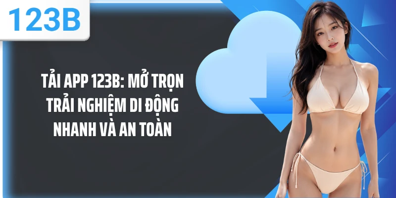Tải App 123B: Mở Trọn Trải Nghiệm Di Động Nhanh Và An Toàn